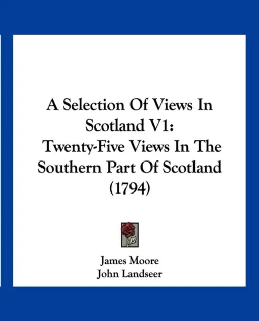 A Selection Of Views In Scotland V1: Twenty-Five Views In The Southern Part Of Scotland (1794) by James Moore, John Landseer