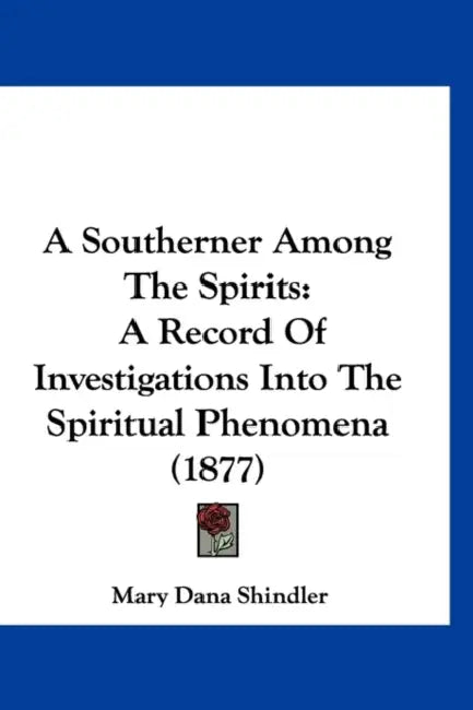 A Southerner Among The Spirits: A Record Of Investigations Into The Spiritual Phenomena (1877) by Mary Dana Shindler