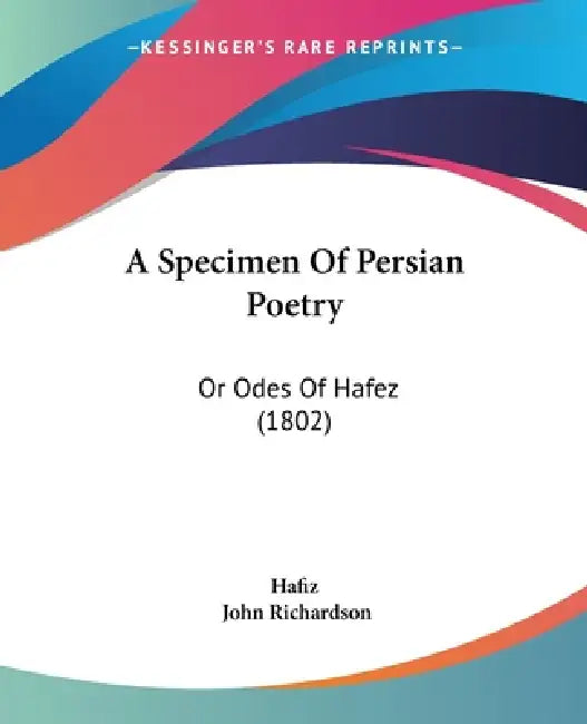 A Specimen Of Persian Poetry: Or Odes Of Hafez (1802) by Hafiz, John Richardson