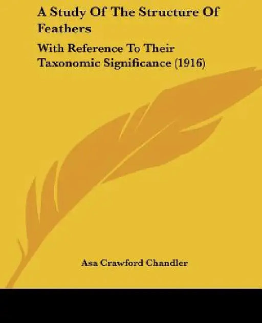 A Study Of The Structure Of Feathers: With Reference To Their Taxonomic Significance (1916) by Asa Crawford Chandler