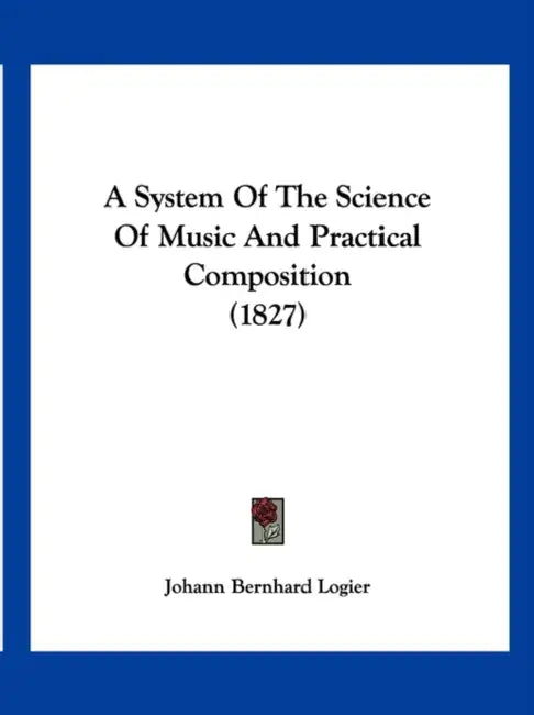 A System Of The Science Of Music And Practical Composition (1827) by Johann Bernhard Logier