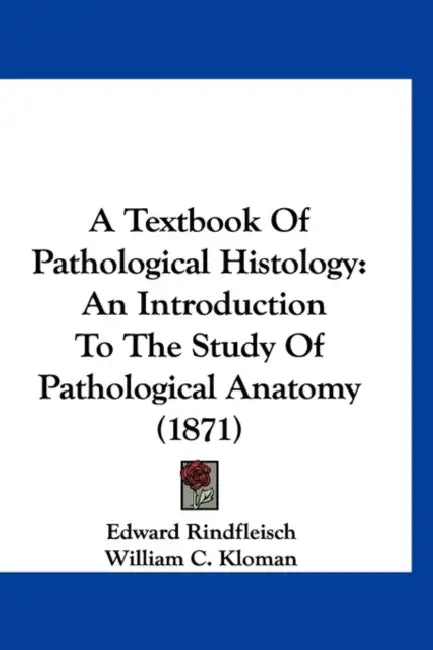 A Textbook Of Pathological Histology: An Introduction To The Study Of Pathological Anatomy (1871) by Edward Rindfleisch, William C. Kloman, Francis Turquand Miles