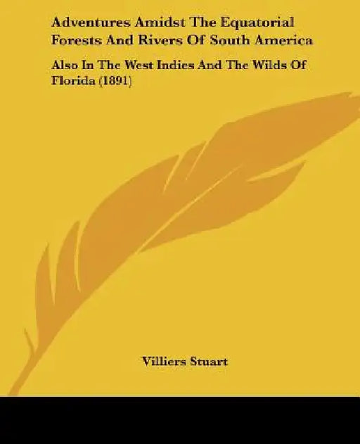 Adventures Amidst The Equatorial Forests And Rivers Of South America: Also In The West Indies And The Wilds Of Florida (1891) by Villiers Stuart