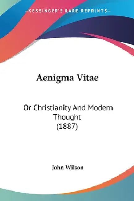 Aenigma Vitae: Or Christianity And Modern Thought (1887) by John Wilson