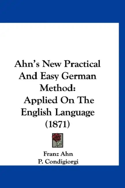 Ahn's New Practical And Easy German Method: Applied On The English Language (1871) by Franz Ahn, P. Condigiorgi