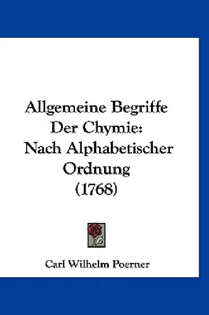 Allgemeine Begriffe Der Chymie: Nach Alphabetischer Ordnung (1768) by Carl Wilhelm Poerner