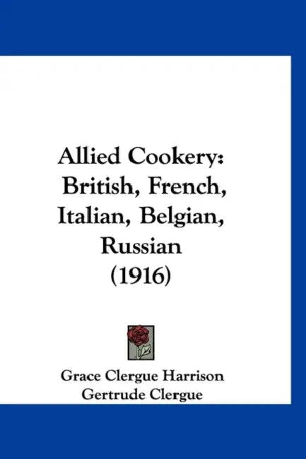 Allied Cookery: British, French, Italian, Belgian, Russian (1916) by Grace Clergue Harrison, Gertrude Clergue, Raoul Dandurand