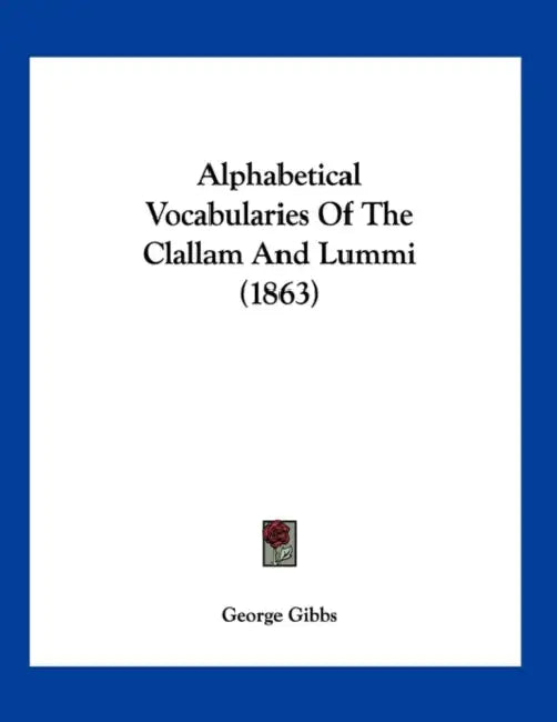 Alphabetical Vocabularies Of The Clallam And Lummi (1863) by George Gibbs