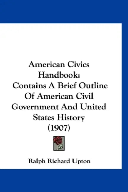 American Civics Handbook: Contains A Brief Outline Of American Civil Government And United States History (1907) by Ralph Richard Upton