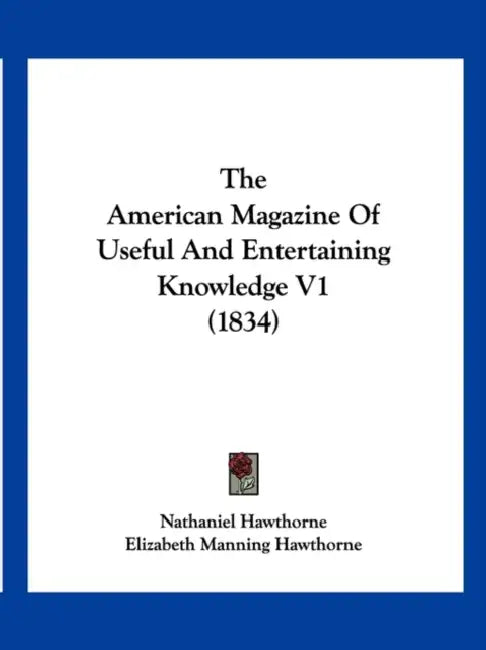 The American Magazine Of Useful And Entertaining Knowledge V1 (1834) by Nathaniel Hawthorne, Elizabeth Manning Hawthorne