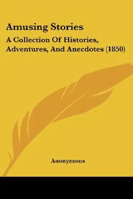 Amusing Stories: A Collection Of Histories, Adventures, And Anecdotes (1850) by Anonymous