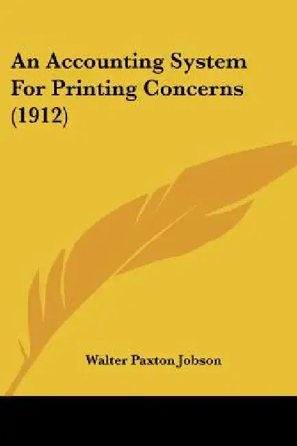 An Accounting System For Printing Concerns (1912) by Walter Paxton Jobson