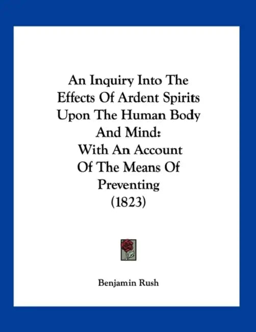 An Inquiry Into The Effects Of Ardent Spirits Upon The Human Body And Mind: With An Account Of The Means Of Preventing (1823) by Benjamin Rush