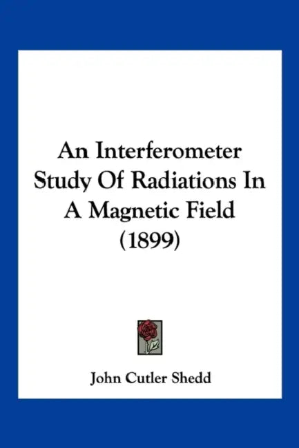 An Interferometer Study Of Radiations In A Magnetic Field (1899) by John Cutler Shedd