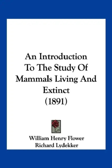 An Introduction To The Study Of Mammals Living And Extinct (1891) by William Henry Flower, Richard Lydekker