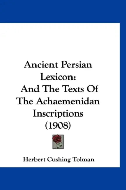 Ancient Persian Lexicon: And The Texts Of The Achaemenidan Inscriptions (1908) by Herbert Cushing Tolman