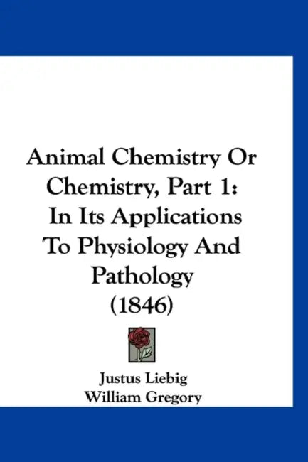 Animal Chemistry Or Chemistry, Part 1: In Its Applications To Physiology And Pathology (1846) by Justus Liebig, William Gregory