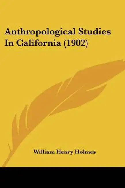 Anthropological Studies In California (1902) by William Henry Holmes