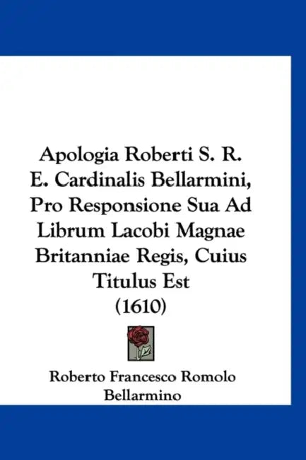 Apologia Roberti S. R. E. Cardinalis Bellarmini, Pro Responsione Sua Ad Librum Lacobi Magnae Britanniae Regis, Cuius Titulus Est (1610) by Roberto Francesco Romolo Bellarmino