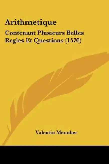 Arithmetique: Contenant Plusieurs Belles Regles Et Questions (1570) by Valentin Mennher