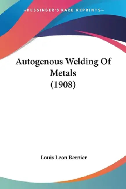 Autogenous Welding Of Metals (1908) by Louis Leon Bernier