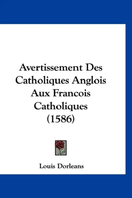 Avertissement Des Catholiques Anglois Aux Francois Catholiques (1586) by Louis Dorleans