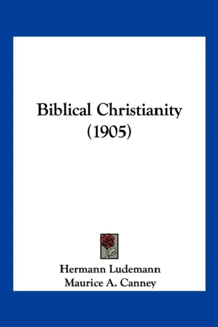 Biblical Christianity (1905) by Hermann Ludemann, Maurice A. Canney