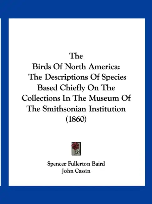 The Birds Of North America: The Descriptions Of Species Based Chiefly On The Collections In The Museum Of The Smithsonian Institution (1860) by Spencer Fullerton Baird, John Cassin, George N. Lawrence