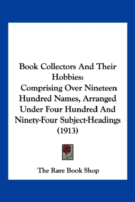 Book Collectors And Their Hobbies: Comprising Over Nineteen Hundred Names, Arranged Under Four Hundred And Ninety-Four Subject-Headings (1913) by The Rare Book Shop