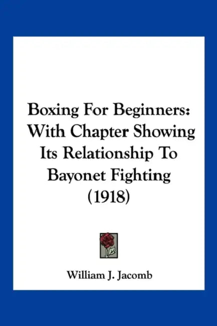 Boxing For Beginners: With Chapter Showing Its Relationship To Bayonet Fighting (1918) by William J. Jacomb