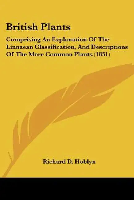 British Plants: Comprising An Explanation Of The Linnaean Classification, And Descriptions Of The More Common Plants (1851) by Richard D. Hoblyn