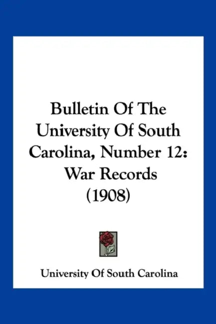 Bulletin Of The University Of South Carolina, Number 12: War Records (1908) by University of South Carolina
