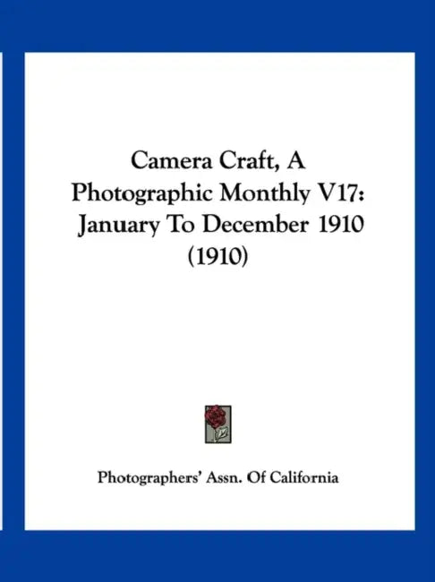 Camera Craft, A Photographic Monthly V17: January To December 1910 (1910) by Photographers' Assn of California