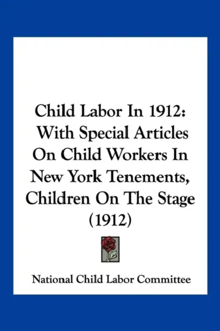 Child Labor In 1912: With Special Articles On Child Workers In New York Tenements, Children On The Stage (1912) by National Child Labor Committee