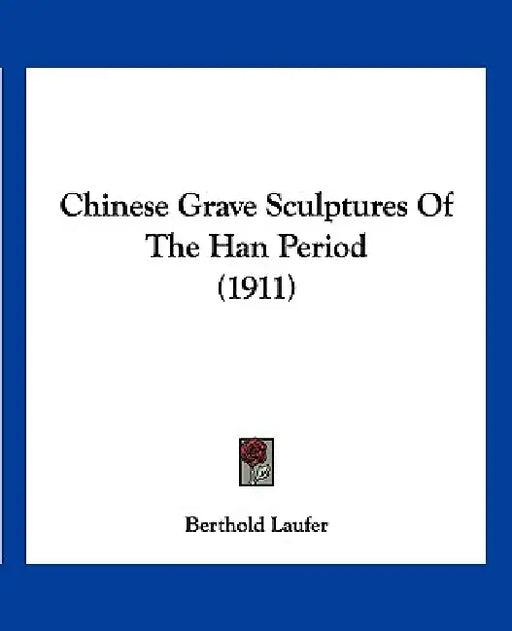 Chinese Grave Sculptures Of The Han Period (1911) by Berthold Laufer
