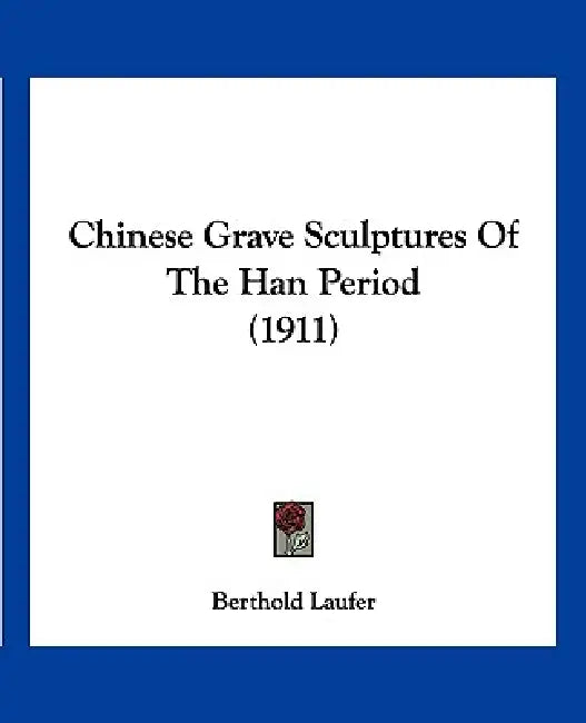 Chinese Grave Sculptures Of The Han Period (1911) by Berthold Laufer