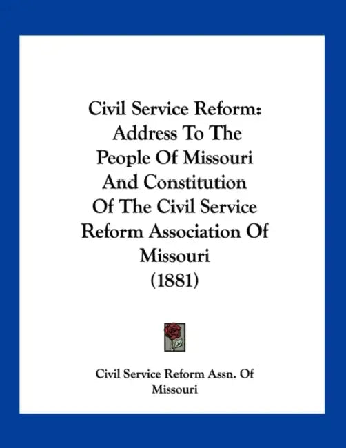 Civil Service Reform: Address To The People Of Missouri And Constitution Of The Civil Service Reform Association Of Missouri (1881) by Civil Service Reform Assn of Missouri