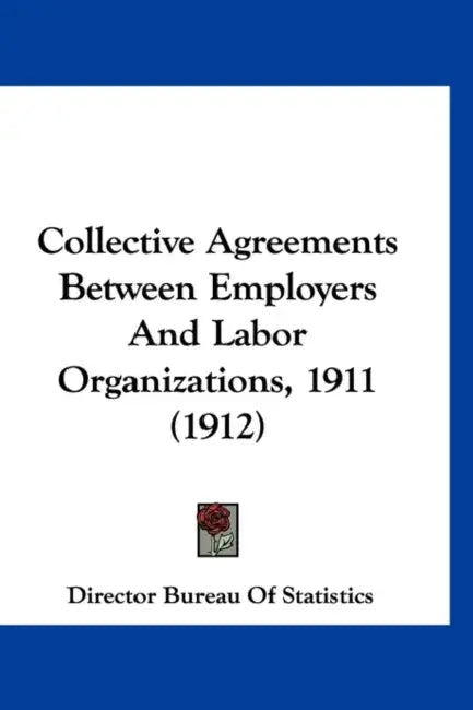 Collective Agreements Between Employers And Labor Organizations, 1911 (1912) by Director Bureau of Statistics
