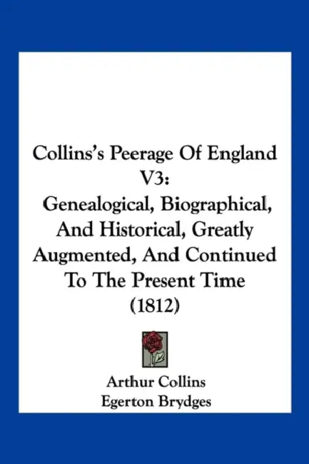 Collins's Peerage Of England V3: Genealogical, Biographical, And Historical, Greatly Augmented, And Continued To The Present Time (1812) by Arthur Collins, Egerton Brydges