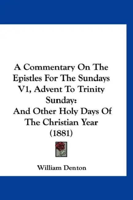 A Commentary On The Epistles For The Sundays V1, Advent To Trinity Sunday: And Other Holy Days Of The Christian Year (1881) by William Denton