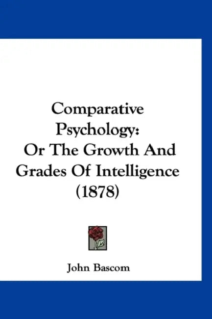 Comparative Psychology: Or The Growth And Grades Of Intelligence (1878) by John BASCOM