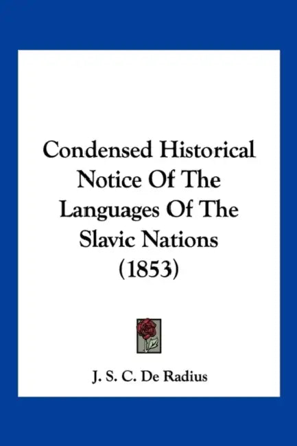 Condensed Historical Notice Of The Languages Of The Slavic Nations (1853) by J. S. C. de Radius