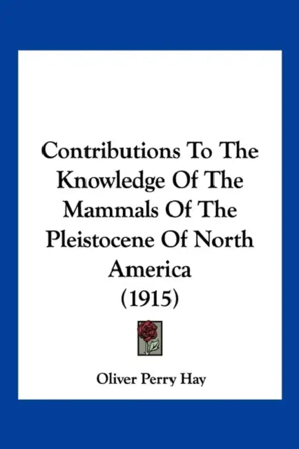 Contributions To The Knowledge Of The Mammals Of The Pleistocene Of North America (1915) by Oliver Perry Hay