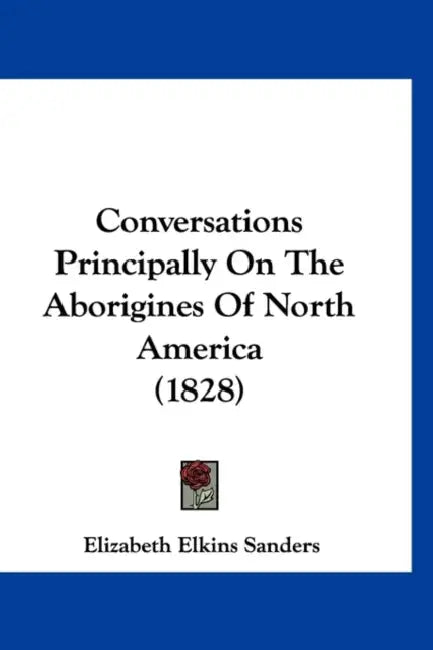 Conversations Principally On The Aborigines Of North America (1828) by Elizabeth Elkins Sanders