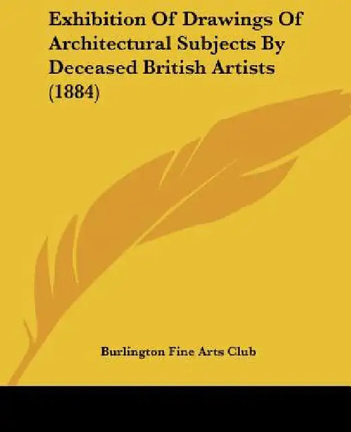 Exhibition Of Drawings Of Architectural Subjects By Deceased British Artists (1884) by Burlington Fine Arts Club