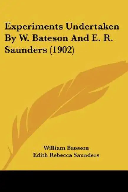 Experiments Undertaken By W. Bateson And E. R. Saunders (1902) by William Bateson, Edith Rebecca Saunders