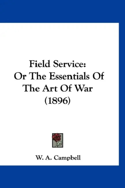 Field Service: Or The Essentials Of The Art Of War (1896) by W. A. Campbell