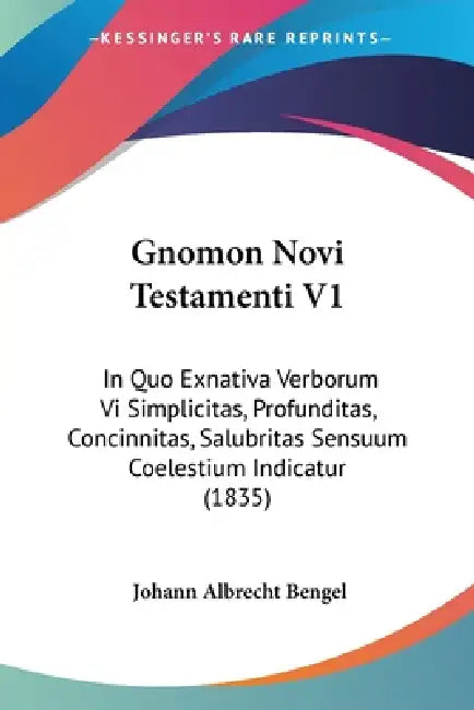 Gnomon Novi Testamenti V1: In Quo Exnativa Verborum Vi Simplicitas, Profunditas, Concinnitas, Salubritas Sensuum Coelestium Indicatur (1835) by Johann Albrecht Bengel