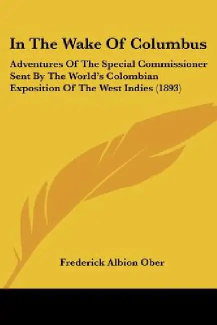In The Wake Of Columbus: Adventures Of The Special Commissioner Sent By The World's Colombian Exposition Of The West Indies (1893) by Frederick Albion Ober