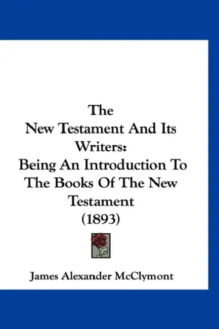 The New Testament And Its Writers: Being An Introduction To The Books Of The New Testament (1893) by James Alexander McClymont